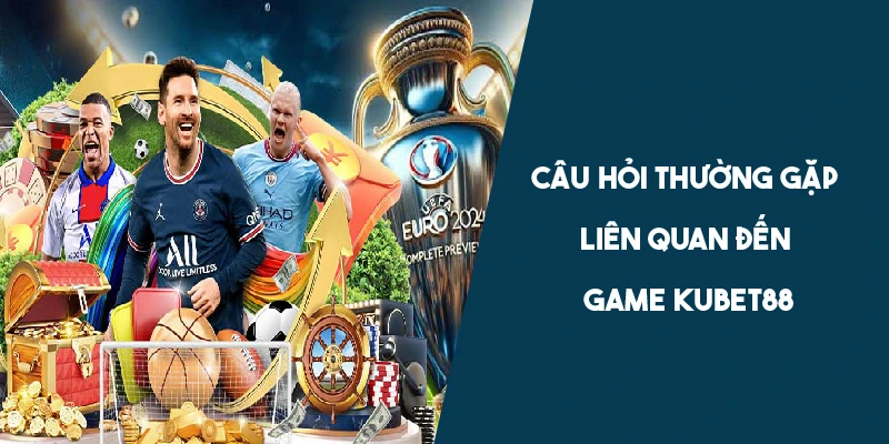 Giải đáp thắc mắc cho câu hỏi liên quan đến game KUBET88 