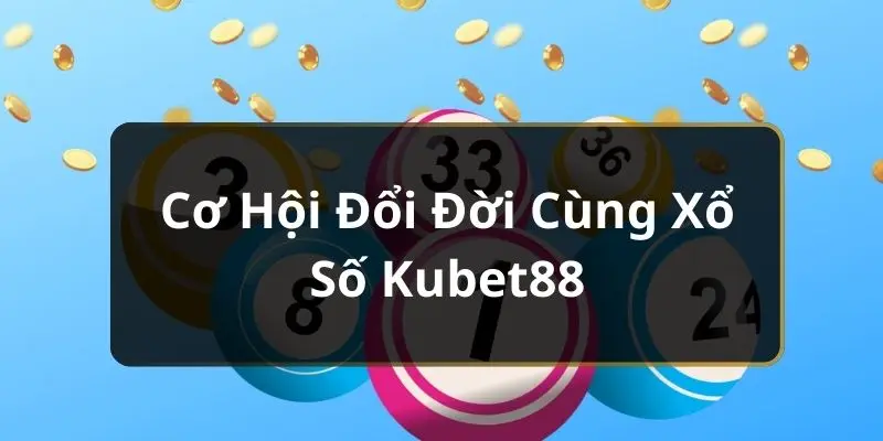 Cơ hội trúng thưởng và đổi đời khi chơi xổ số KUBET88