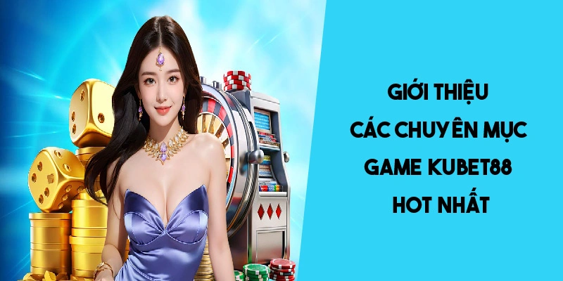 Giới thiệu các chuyên mục game KUBET88 hot nhất 