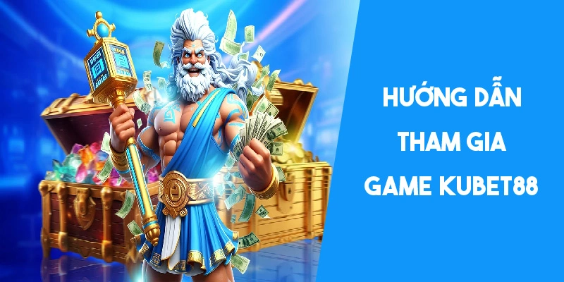 Hướng dẫn các bước tham gia chơi game KUBET88 