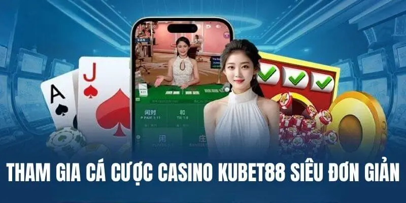 5 bước tham gia cá cược casino Kubet88 siêu đơn giản