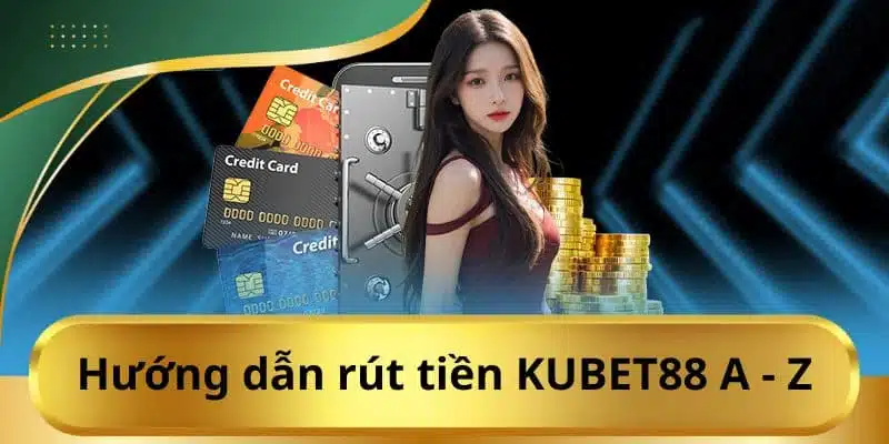 Hướng dẫn cách rút Tiền KUBET88 đơn giản nhất cho tân thủ